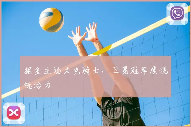 掘金主场力克骑士，卫冕冠军展现统治力