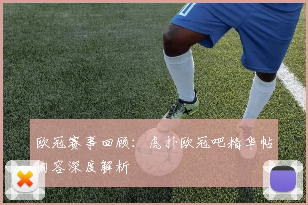 欧冠赛事回顾：虎扑欧冠吧精华帖内容深度解析